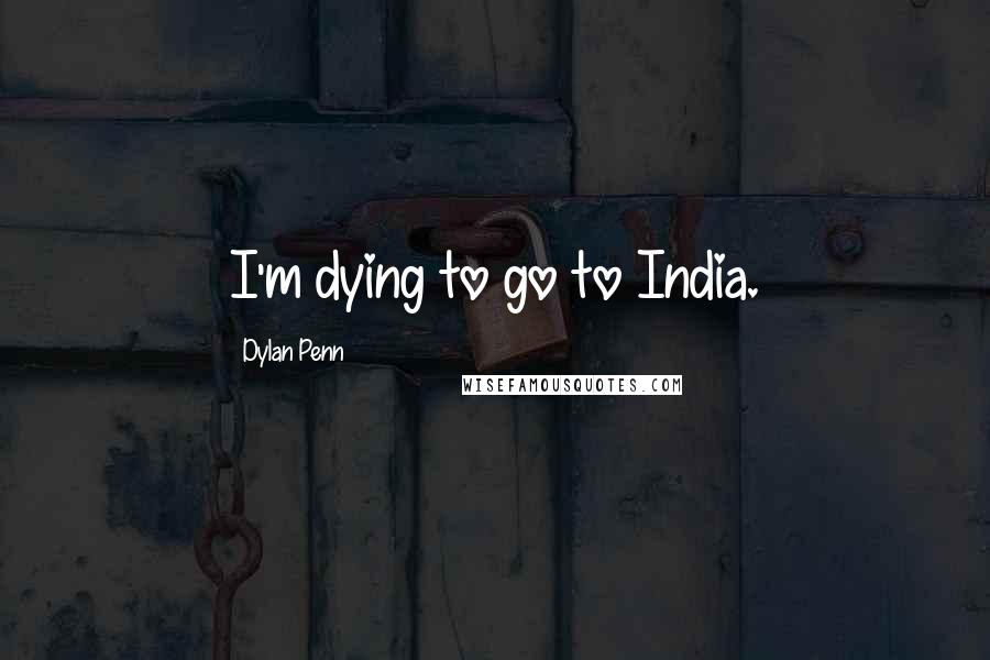 Dylan Penn Quotes: I'm dying to go to India.