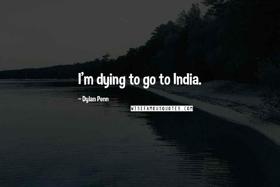 Dylan Penn Quotes: I'm dying to go to India.