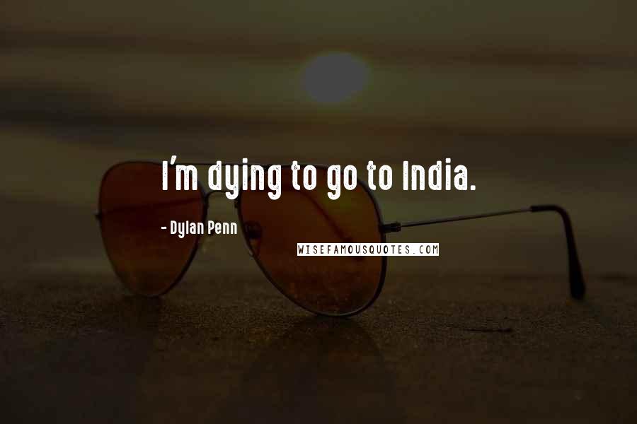 Dylan Penn Quotes: I'm dying to go to India.
