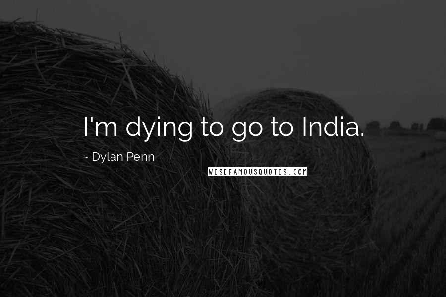 Dylan Penn Quotes: I'm dying to go to India.