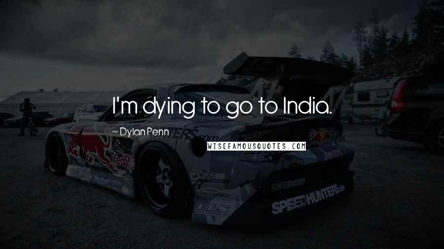Dylan Penn Quotes: I'm dying to go to India.