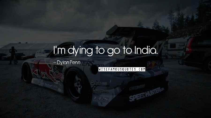 Dylan Penn Quotes: I'm dying to go to India.