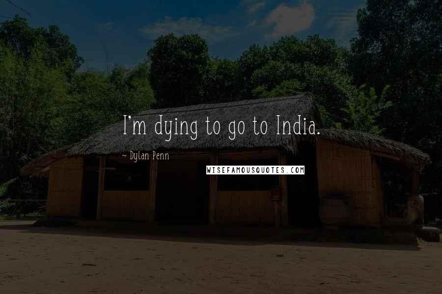 Dylan Penn Quotes: I'm dying to go to India.