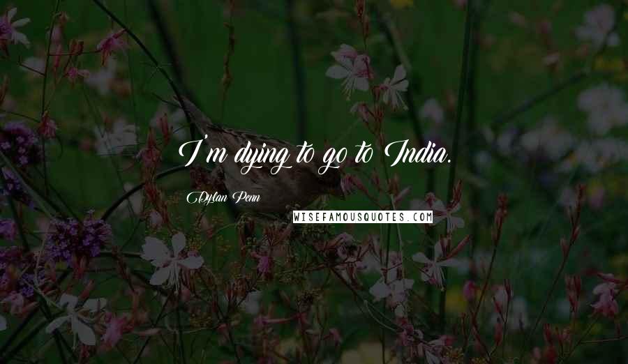 Dylan Penn Quotes: I'm dying to go to India.