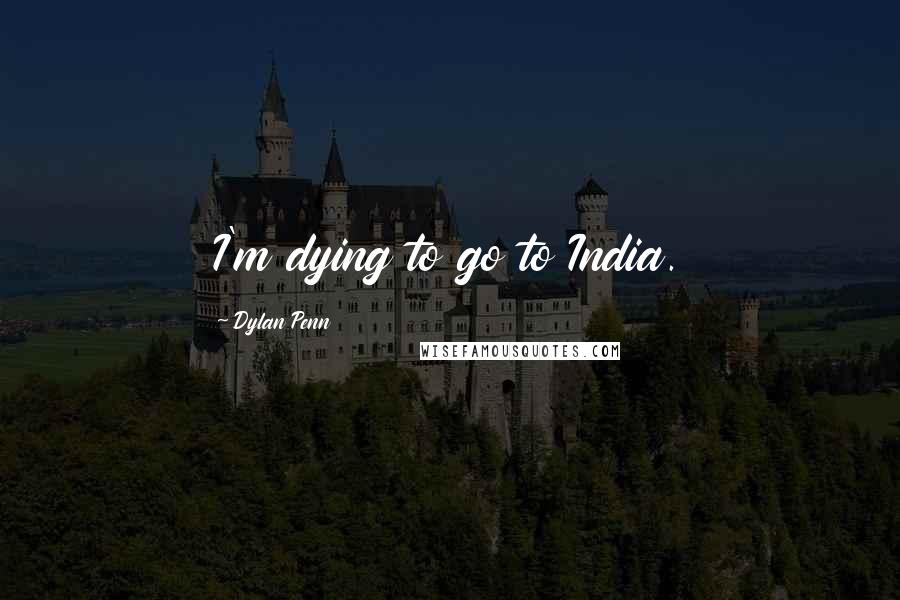 Dylan Penn Quotes: I'm dying to go to India.