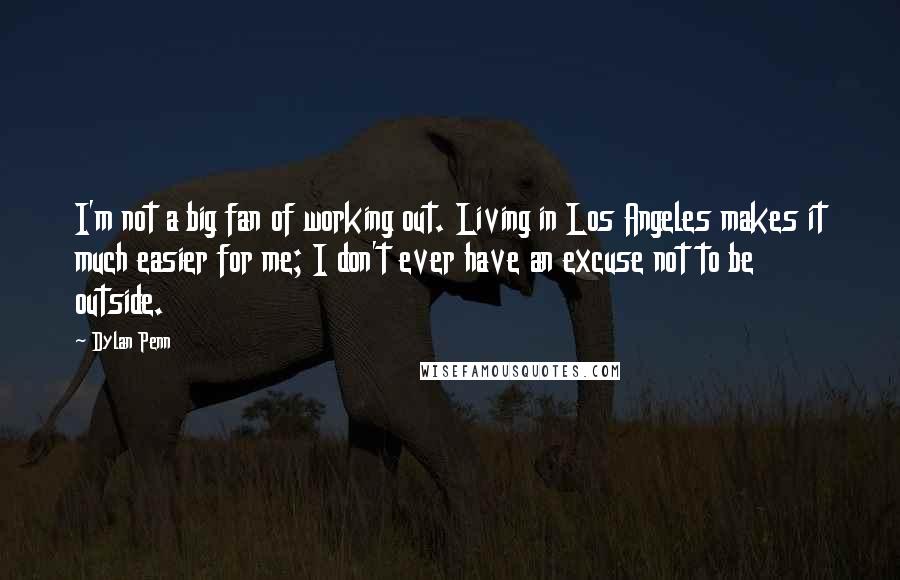 Dylan Penn Quotes: I'm not a big fan of working out. Living in Los Angeles makes it much easier for me; I don't ever have an excuse not to be outside.