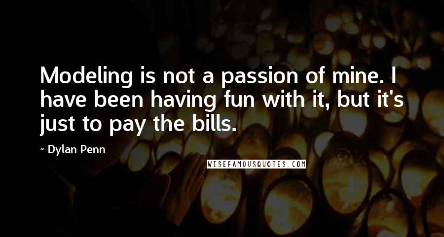 Dylan Penn Quotes: Modeling is not a passion of mine. I have been having fun with it, but it's just to pay the bills.