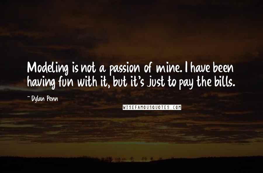 Dylan Penn Quotes: Modeling is not a passion of mine. I have been having fun with it, but it's just to pay the bills.