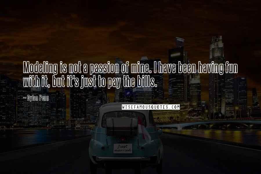 Dylan Penn Quotes: Modeling is not a passion of mine. I have been having fun with it, but it's just to pay the bills.