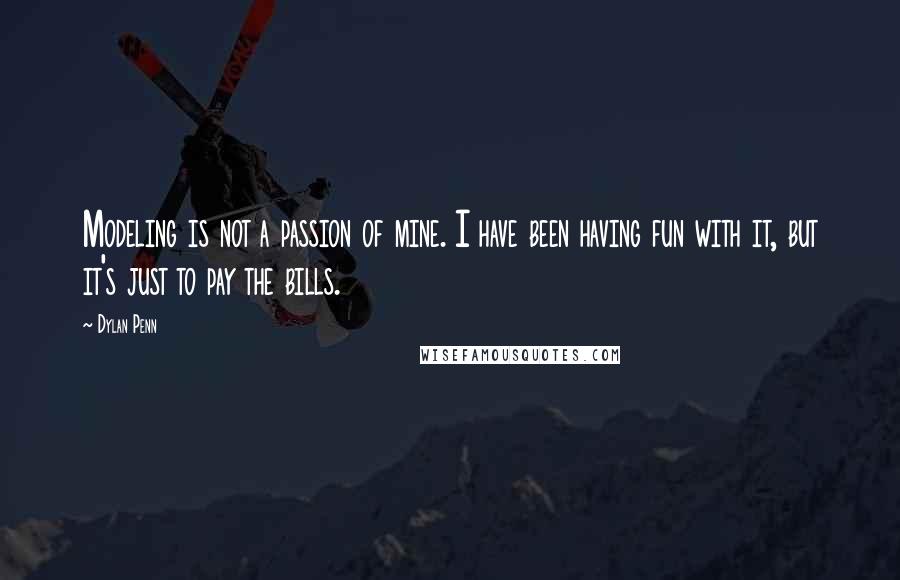 Dylan Penn Quotes: Modeling is not a passion of mine. I have been having fun with it, but it's just to pay the bills.