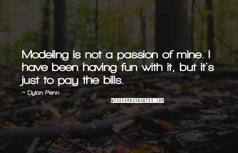 Dylan Penn Quotes: Modeling is not a passion of mine. I have been having fun with it, but it's just to pay the bills.