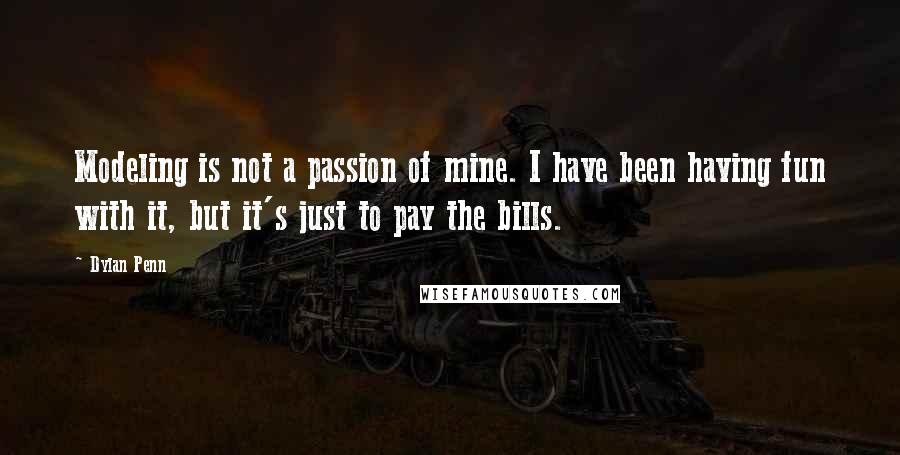 Dylan Penn Quotes: Modeling is not a passion of mine. I have been having fun with it, but it's just to pay the bills.