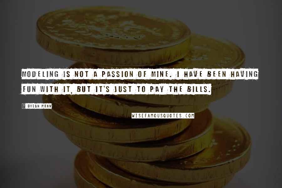 Dylan Penn Quotes: Modeling is not a passion of mine. I have been having fun with it, but it's just to pay the bills.