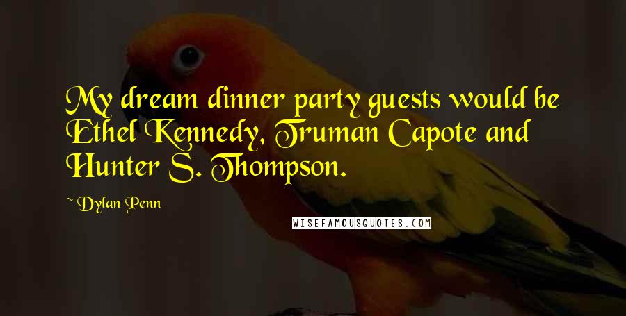 Dylan Penn Quotes: My dream dinner party guests would be Ethel Kennedy, Truman Capote and Hunter S. Thompson.