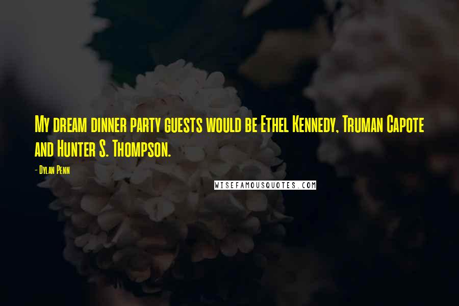 Dylan Penn Quotes: My dream dinner party guests would be Ethel Kennedy, Truman Capote and Hunter S. Thompson.