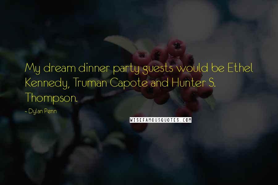 Dylan Penn Quotes: My dream dinner party guests would be Ethel Kennedy, Truman Capote and Hunter S. Thompson.