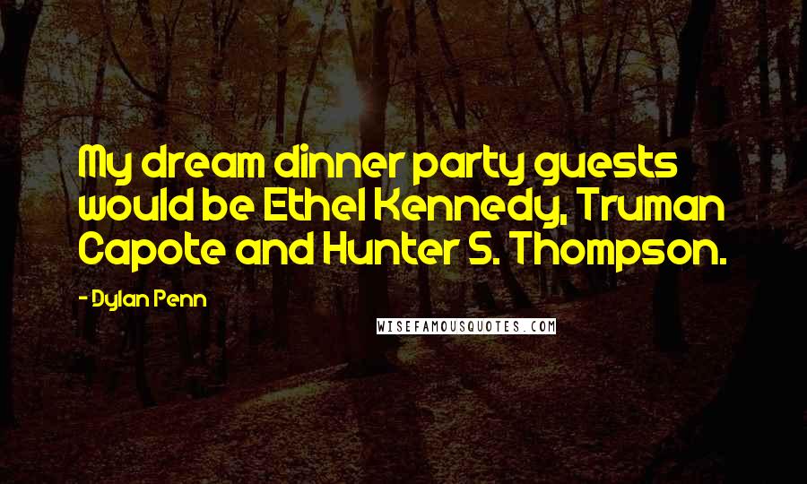 Dylan Penn Quotes: My dream dinner party guests would be Ethel Kennedy, Truman Capote and Hunter S. Thompson.