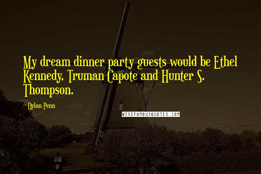 Dylan Penn Quotes: My dream dinner party guests would be Ethel Kennedy, Truman Capote and Hunter S. Thompson.