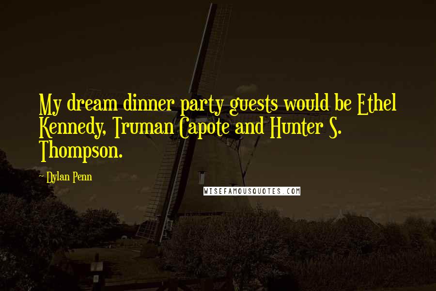 Dylan Penn Quotes: My dream dinner party guests would be Ethel Kennedy, Truman Capote and Hunter S. Thompson.