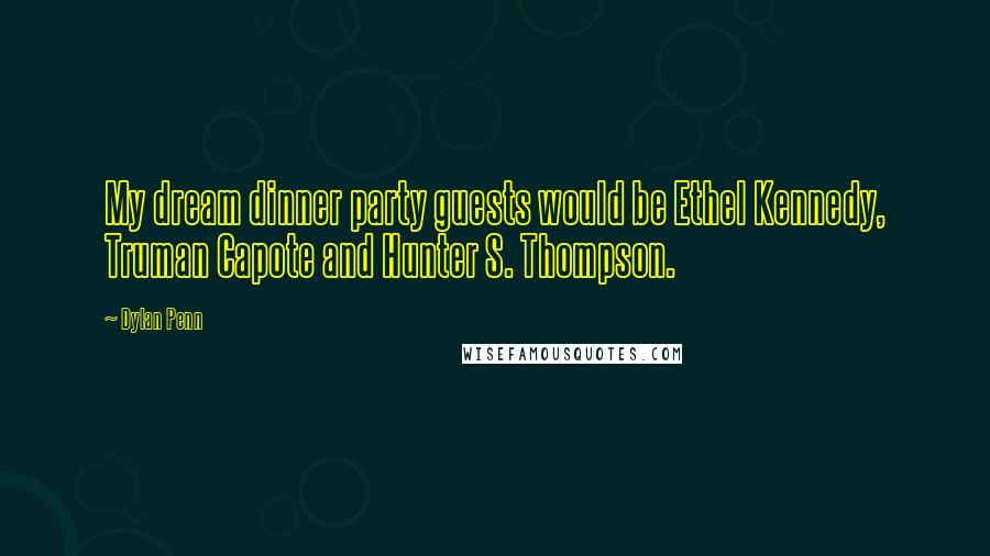 Dylan Penn Quotes: My dream dinner party guests would be Ethel Kennedy, Truman Capote and Hunter S. Thompson.