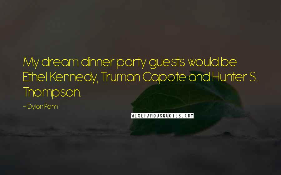 Dylan Penn Quotes: My dream dinner party guests would be Ethel Kennedy, Truman Capote and Hunter S. Thompson.