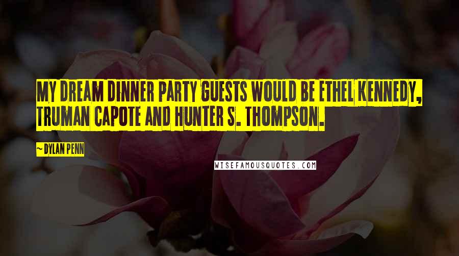 Dylan Penn Quotes: My dream dinner party guests would be Ethel Kennedy, Truman Capote and Hunter S. Thompson.