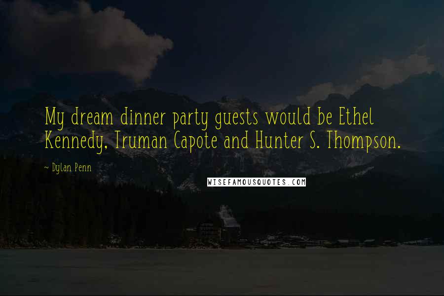 Dylan Penn Quotes: My dream dinner party guests would be Ethel Kennedy, Truman Capote and Hunter S. Thompson.