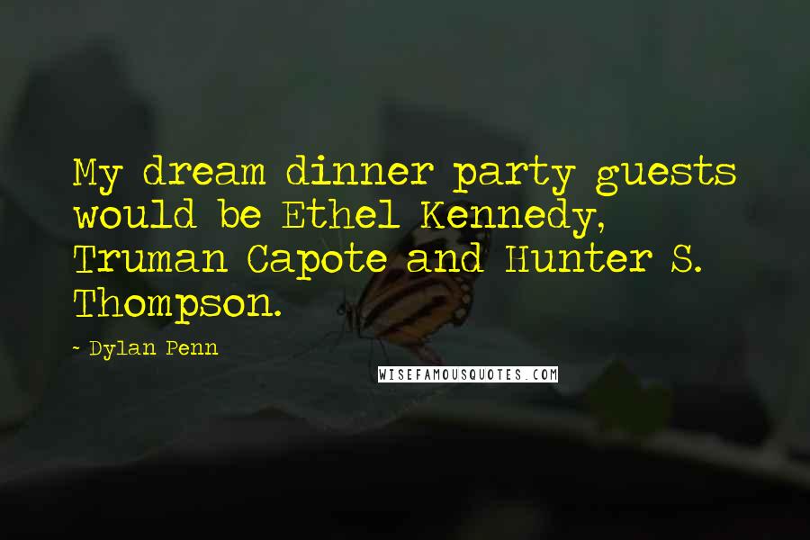 Dylan Penn Quotes: My dream dinner party guests would be Ethel Kennedy, Truman Capote and Hunter S. Thompson.