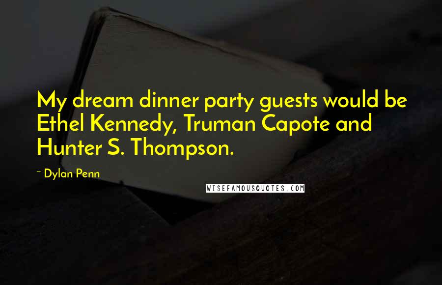 Dylan Penn Quotes: My dream dinner party guests would be Ethel Kennedy, Truman Capote and Hunter S. Thompson.