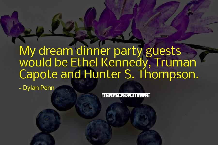 Dylan Penn Quotes: My dream dinner party guests would be Ethel Kennedy, Truman Capote and Hunter S. Thompson.