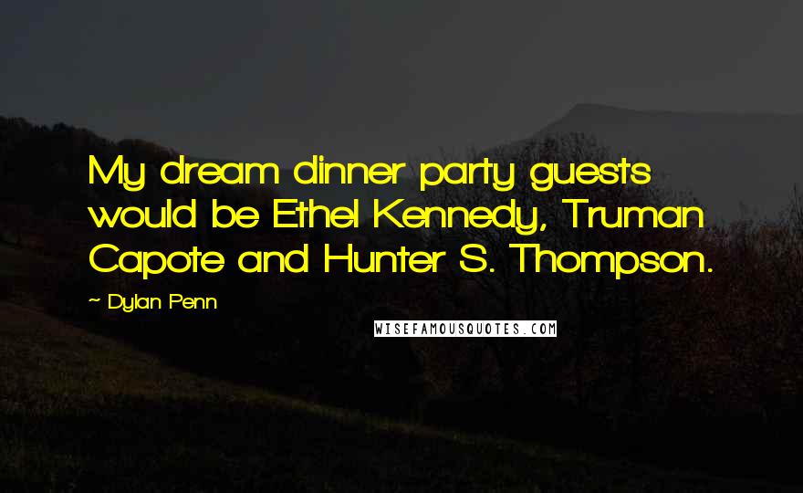 Dylan Penn Quotes: My dream dinner party guests would be Ethel Kennedy, Truman Capote and Hunter S. Thompson.