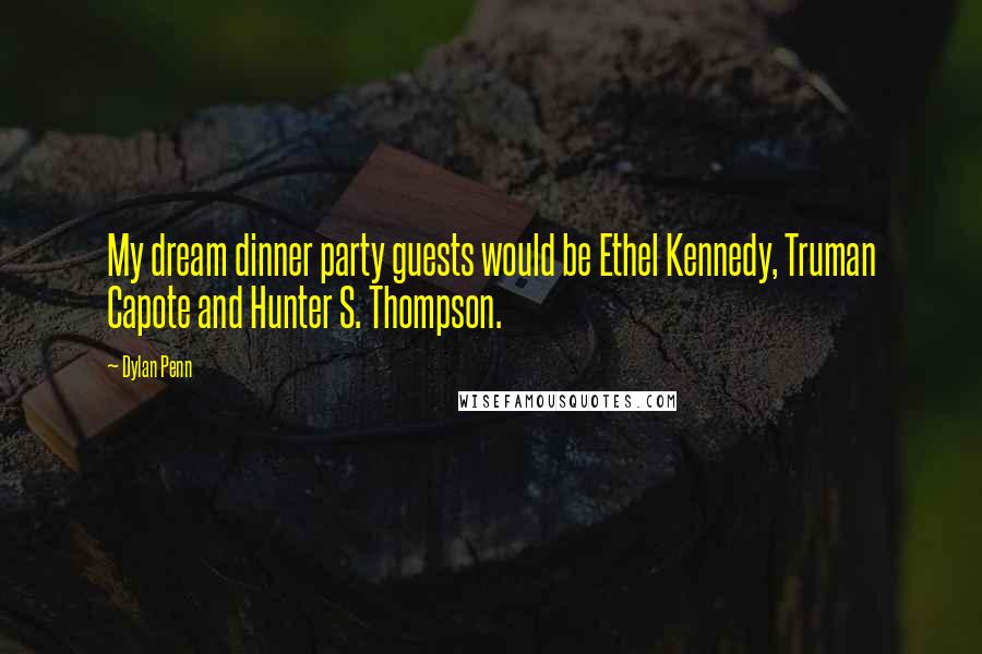 Dylan Penn Quotes: My dream dinner party guests would be Ethel Kennedy, Truman Capote and Hunter S. Thompson.