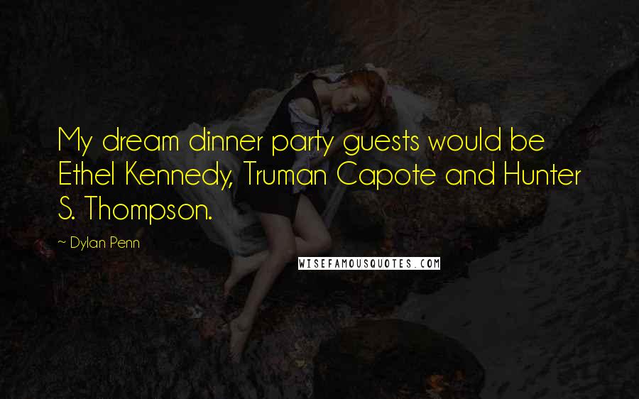 Dylan Penn Quotes: My dream dinner party guests would be Ethel Kennedy, Truman Capote and Hunter S. Thompson.