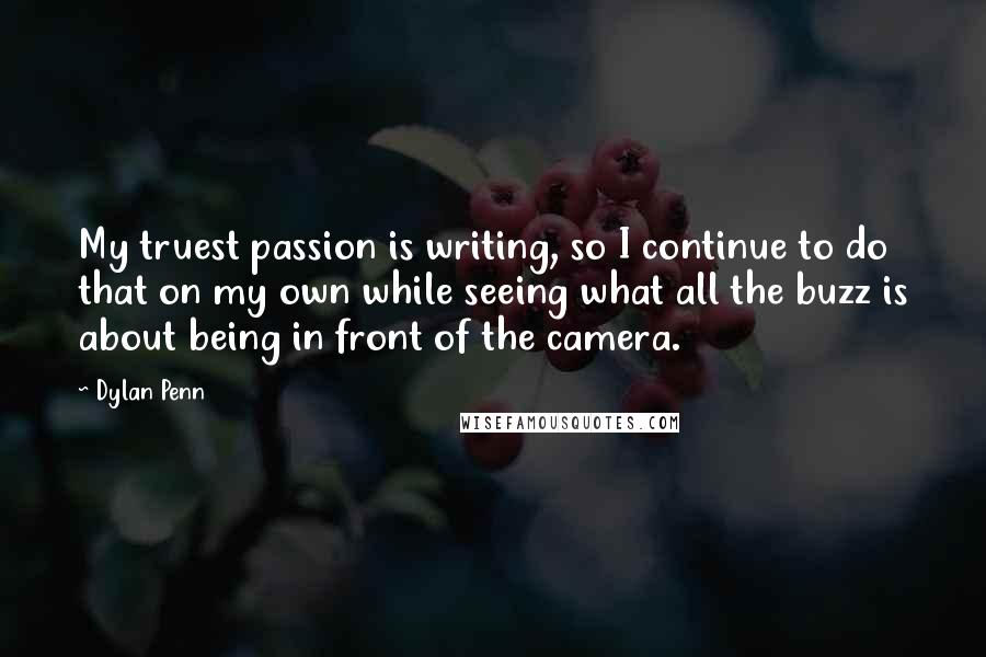 Dylan Penn Quotes: My truest passion is writing, so I continue to do that on my own while seeing what all the buzz is about being in front of the camera.