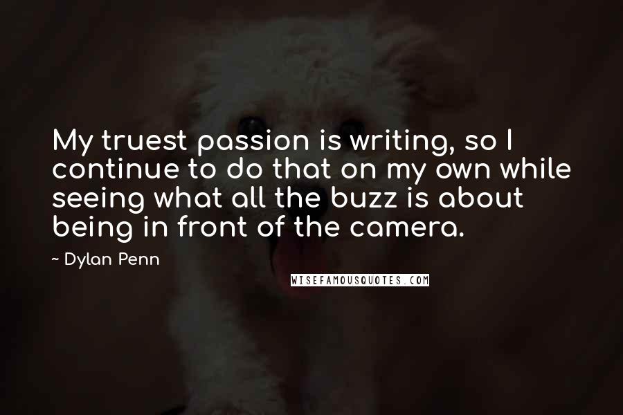 Dylan Penn Quotes: My truest passion is writing, so I continue to do that on my own while seeing what all the buzz is about being in front of the camera.