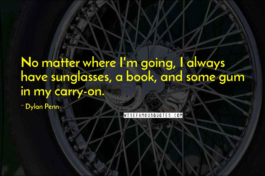 Dylan Penn Quotes: No matter where I'm going, I always have sunglasses, a book, and some gum in my carry-on.