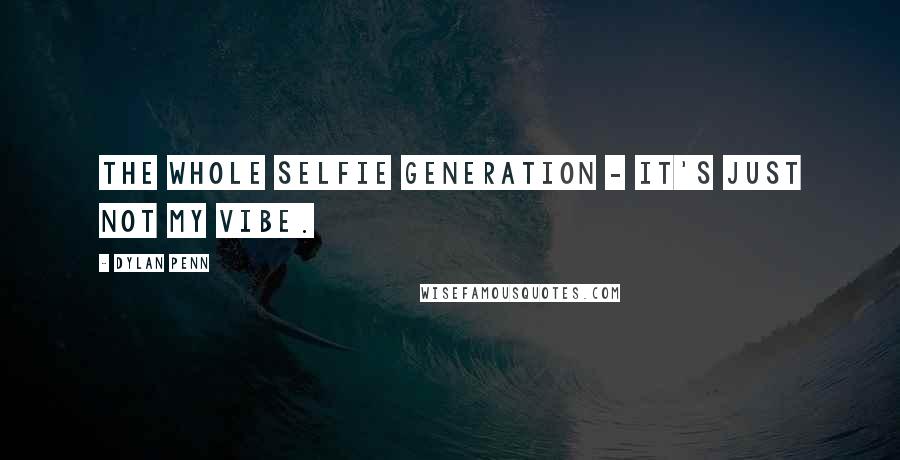 Dylan Penn Quotes: The whole selfie generation - it's just not my vibe.