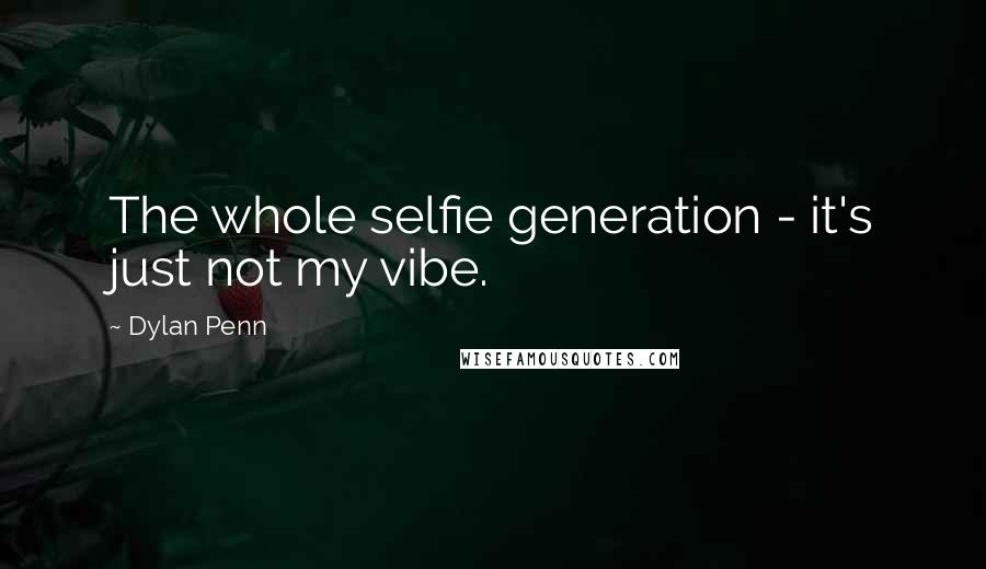 Dylan Penn Quotes: The whole selfie generation - it's just not my vibe.