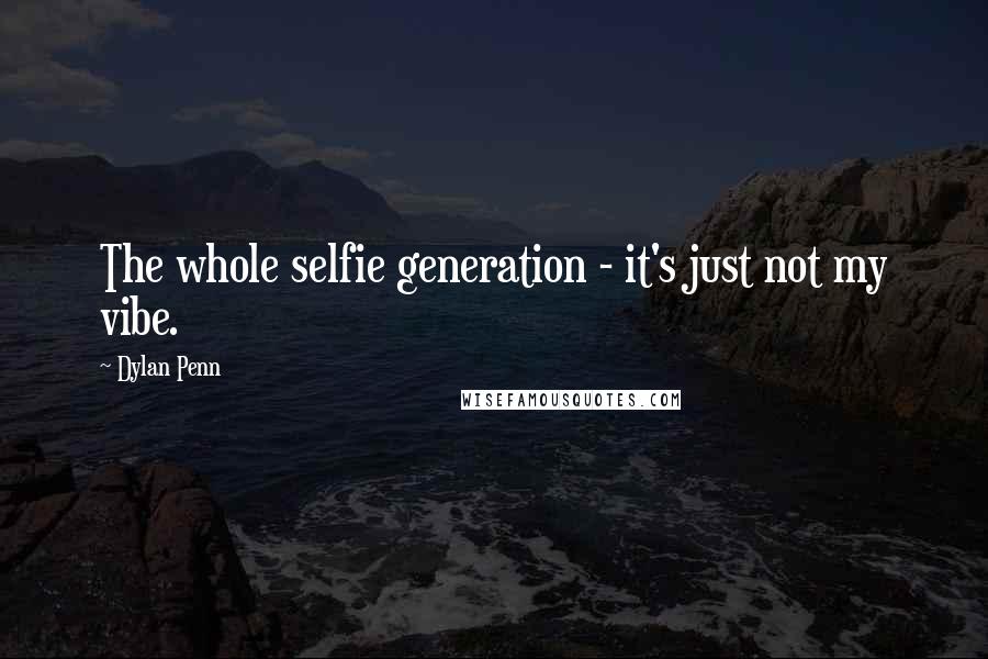 Dylan Penn Quotes: The whole selfie generation - it's just not my vibe.