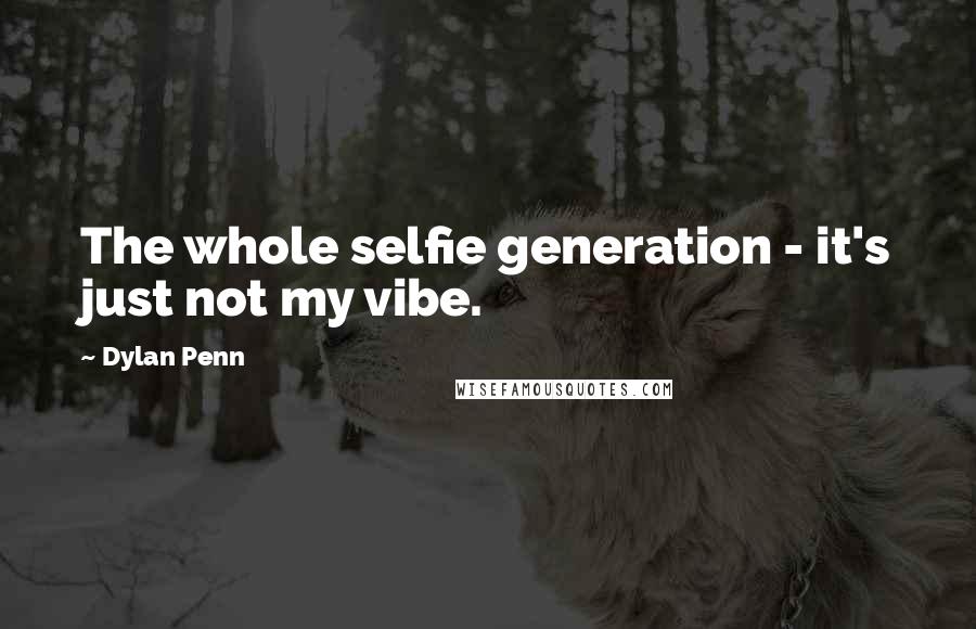 Dylan Penn Quotes: The whole selfie generation - it's just not my vibe.