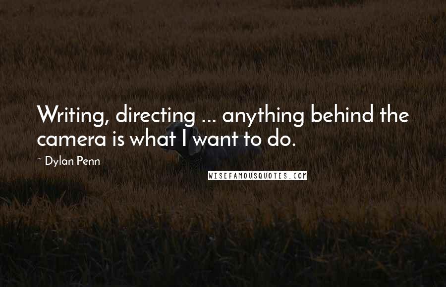 Dylan Penn Quotes: Writing, directing ... anything behind the camera is what I want to do.