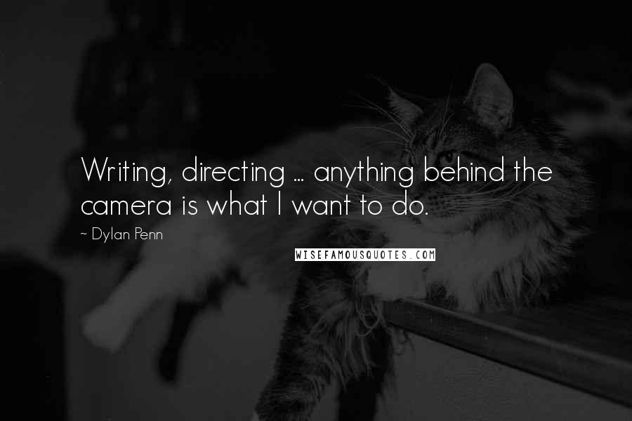 Dylan Penn Quotes: Writing, directing ... anything behind the camera is what I want to do.