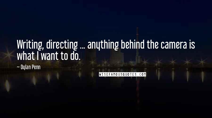 Dylan Penn Quotes: Writing, directing ... anything behind the camera is what I want to do.