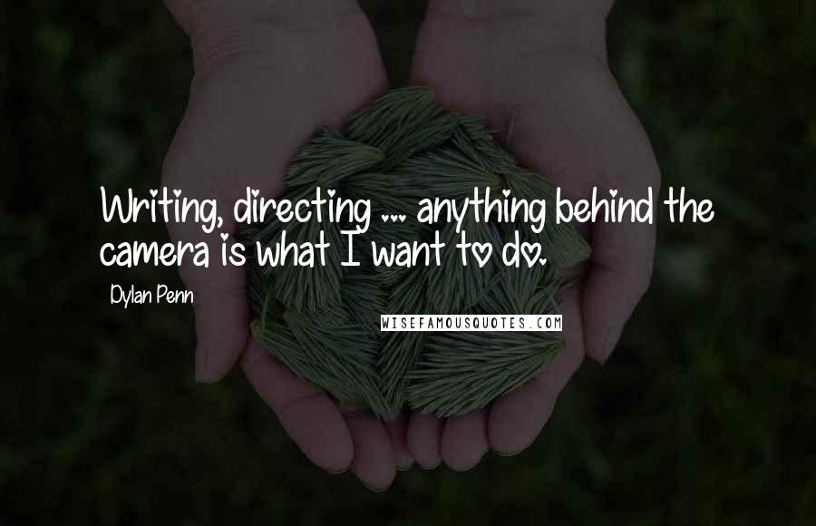 Dylan Penn Quotes: Writing, directing ... anything behind the camera is what I want to do.