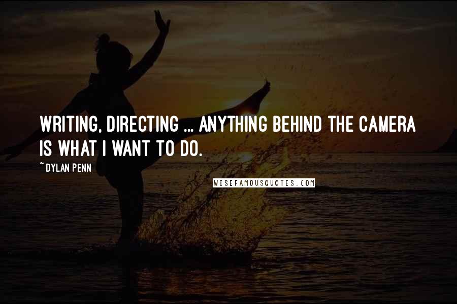 Dylan Penn Quotes: Writing, directing ... anything behind the camera is what I want to do.