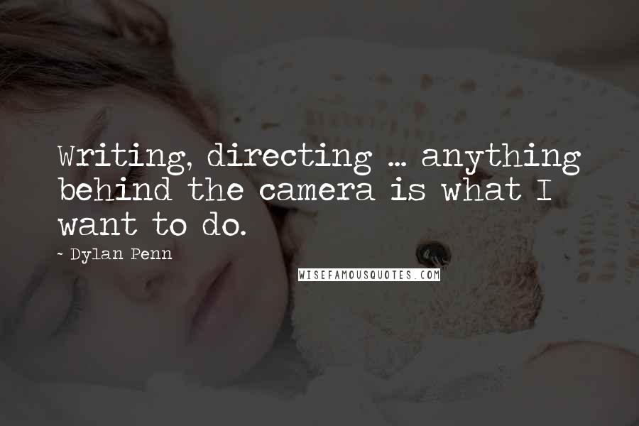 Dylan Penn Quotes: Writing, directing ... anything behind the camera is what I want to do.