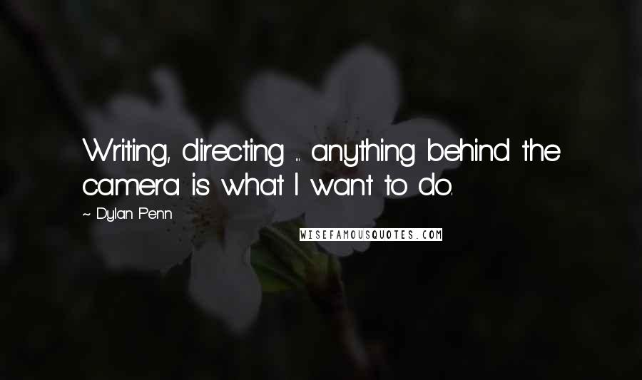 Dylan Penn Quotes: Writing, directing ... anything behind the camera is what I want to do.