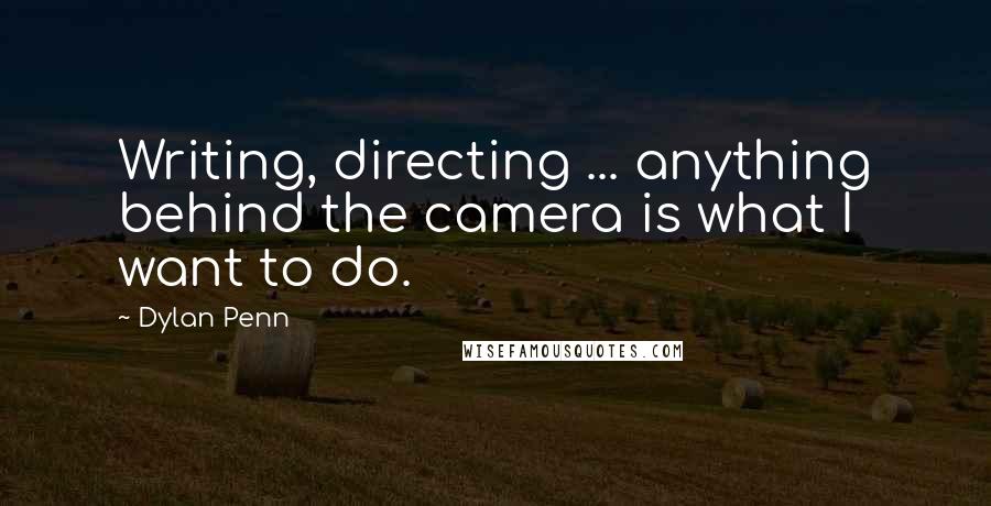 Dylan Penn Quotes: Writing, directing ... anything behind the camera is what I want to do.