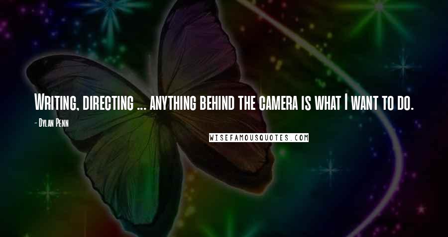 Dylan Penn Quotes: Writing, directing ... anything behind the camera is what I want to do.