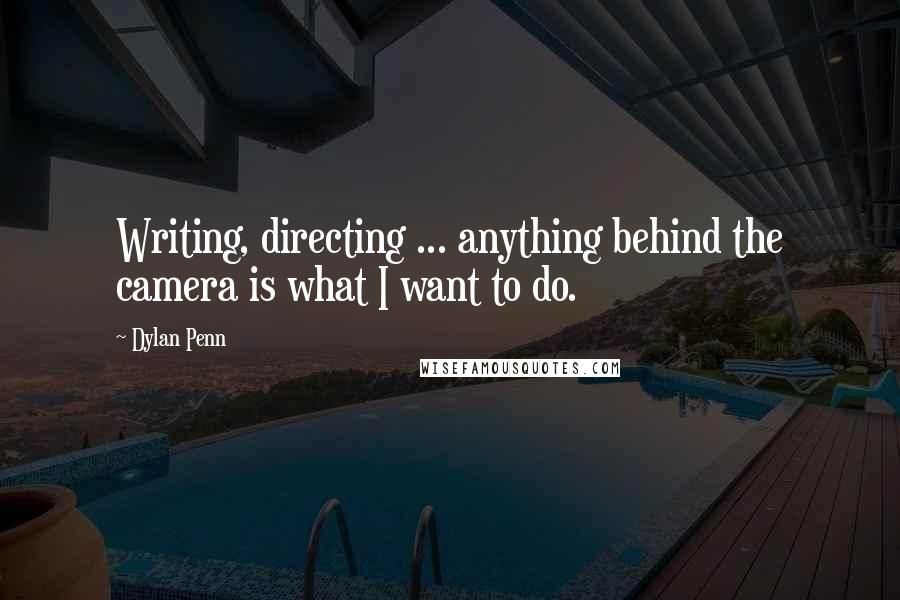 Dylan Penn Quotes: Writing, directing ... anything behind the camera is what I want to do.